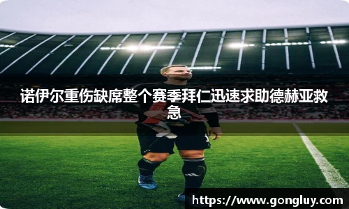 诺伊尔重伤缺席整个赛季拜仁迅速求助德赫亚救急