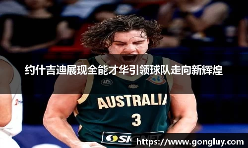 约什吉迪展现全能才华引领球队走向新辉煌