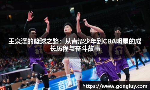 王泉泽的篮球之路：从青涩少年到CBA明星的成长历程与奋斗故事