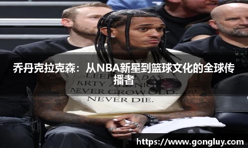 乔丹克拉克森：从NBA新星到篮球文化的全球传播者