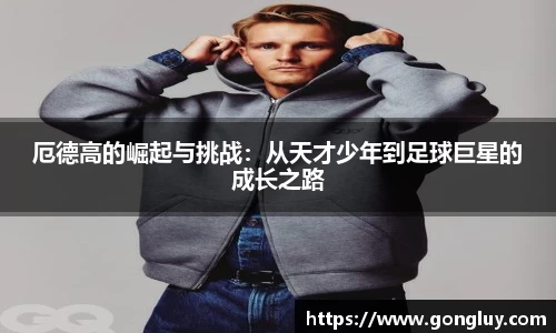 厄德高的崛起与挑战：从天才少年到足球巨星的成长之路
