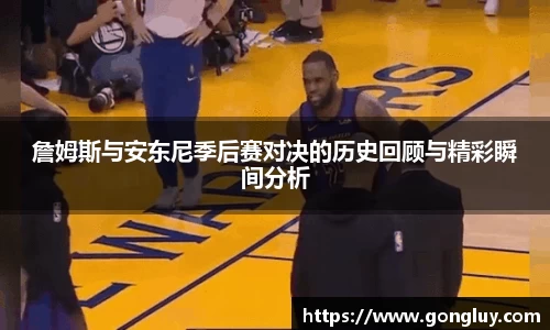 詹姆斯与安东尼季后赛对决的历史回顾与精彩瞬间分析
