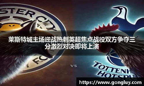 莱斯特城主场迎战热刺英超焦点战役双方争夺三分激烈对决即将上演